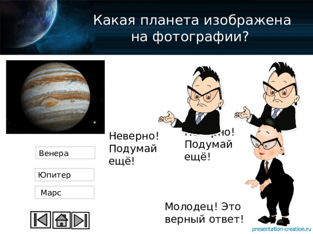 Какая планета изображена на фотографии? Неверно! Подумай ещё! Неверно! Подумай ещё! Венера Юпитер  Марс Молодец! Это верный ответ! 