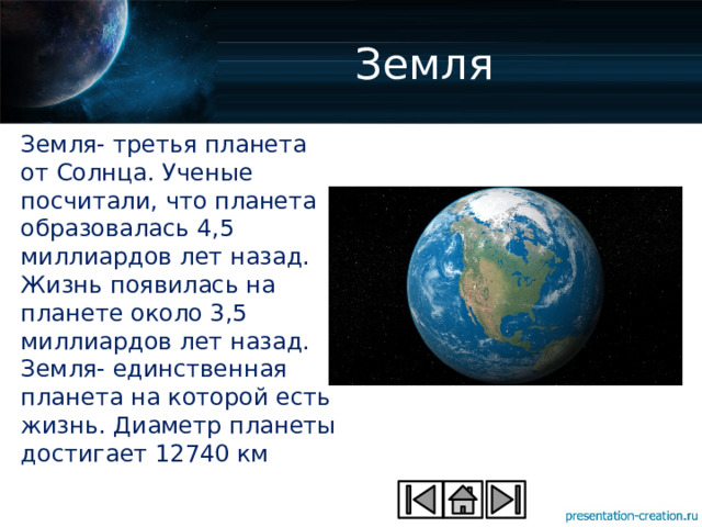 Земля Земля- третья планета от Солнца. Ученые посчитали, что планета образовалась 4,5 миллиардов лет назад. Жизнь появилась на планете около 3,5 миллиардов лет назад. Земля- единственная планета на которой есть жизнь. Диаметр планеты достигает 12740 км 
