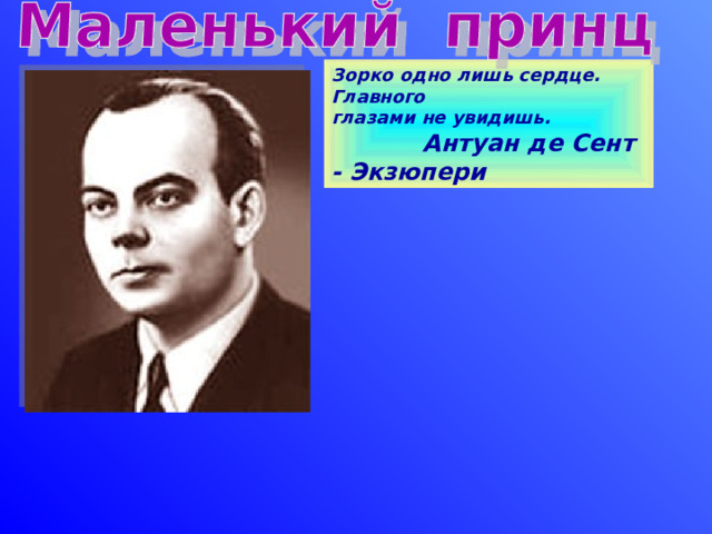 Зорко одно лишь сердце. Главного глазами не увидишь.  Антуан де Сент - Экзюпери 