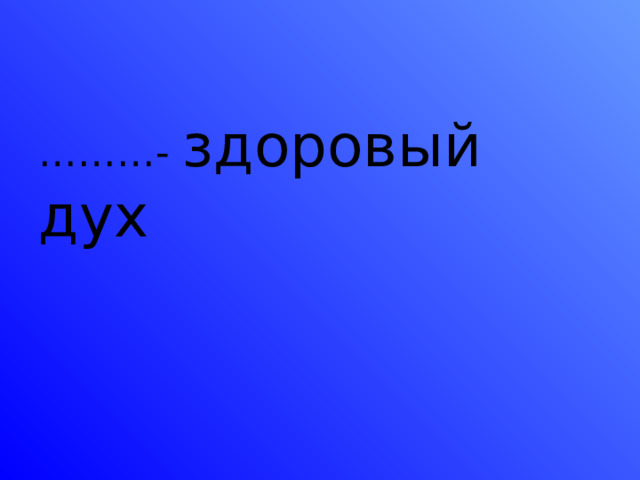 ……… - здоровый дух 