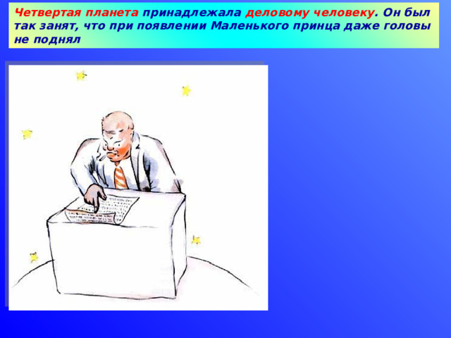 Четвертая планета принадлежала деловому человеку . Он был так занят, что при появлении Маленького принца даже головы не поднял 