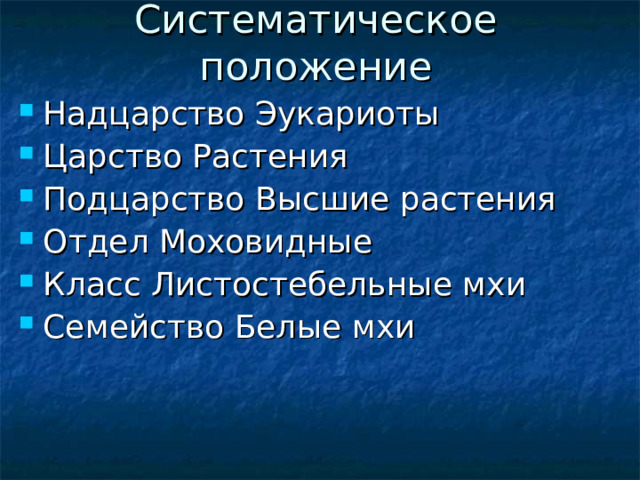 Систематическое положение Надцарство Эукариоты Царство Растения Подцарство Высшие растения Отдел Моховидные Класс Листостебельные мхи Семейство Белые мхи 