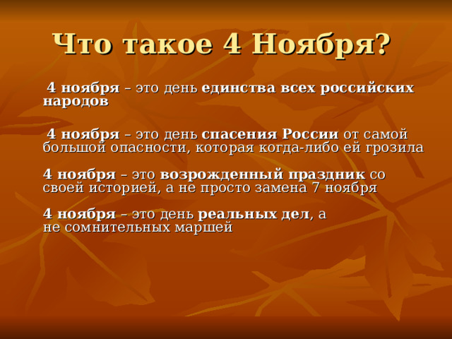 Что такое 4 Ноября?   4 ноября – это день единства всех российских народов   4 ноября – это день спасения России от самой большой опасности, которая когда-либо ей грозила     4 ноября – это возрожденный праздник со своей историей, а не просто замена 7 ноября     4 ноября – это день  реальных дел , а не сомнительных маршей         