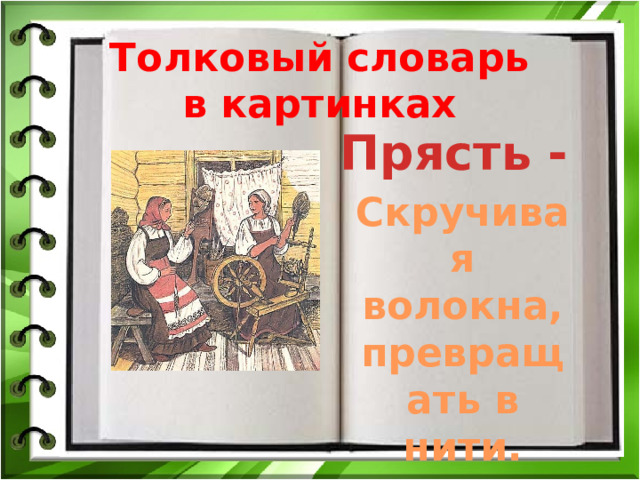 Толковый словарь в картинках Прясть - Скручивая волокна, превращать в нити. 
