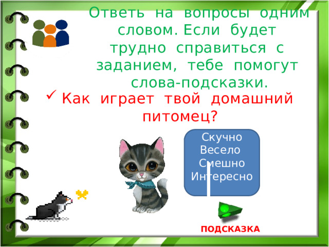 Ответь на вопросы одним словом. Если будет трудно справиться с заданием, тебе помогут слова-подсказки. Как играет твой домашний питомец? Скучно Весело Смешно Интересно ПОДСКАЗКА 