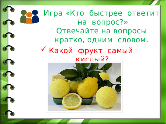 Игра «Кто быстрее ответит на вопрос?»  Отвечайте на вопросы кратко, одним словом. Какой фрукт самый кислый? 