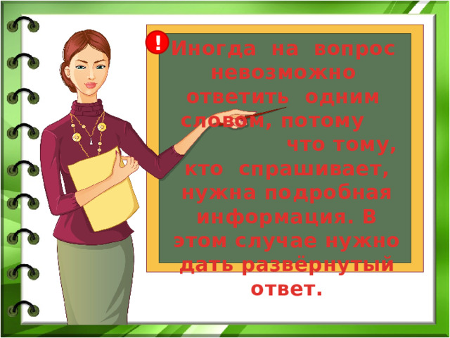 ! Иногда на вопрос невозможно ответить одним словом, потому  что тому, кто спрашивает, нужна подробная информация. В этом случае нужно дать развёрнутый ответ. 