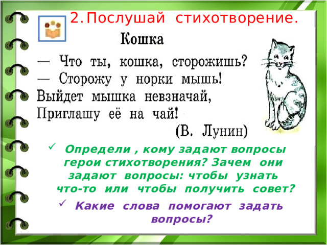 Послушай стихотворение. Определи , кому задают вопросы герои стихотворения? Зачем они задают вопросы: чтобы узнать что-то или чтобы получить совет? Какие слова помогают задать вопросы? 