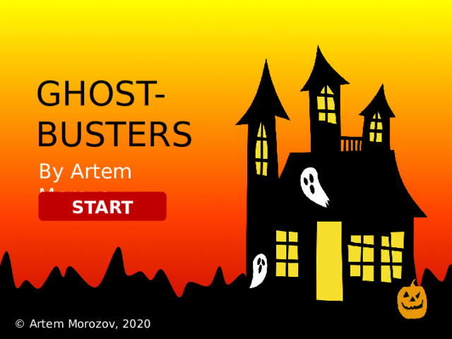 GHOST- BUSTERS By Artem Morozov START © Artem Morozov, 2020 