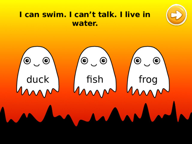 I can swim. I can’t talk. I live in water. fish duck frog 