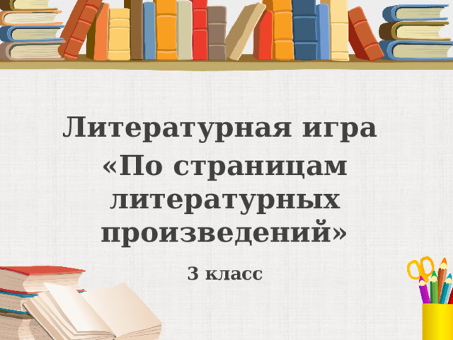   Литературная игра «По страницам литературных произведений»  3 класс   