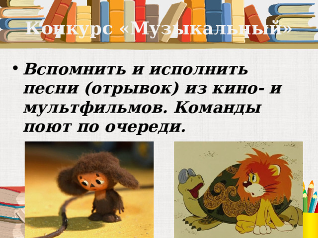 Конкурс «Музыкальный» Вспомнить и исполнить песни (отрывок) из кино- и мультфильмов. Команды поют по очереди.  Кто больше? 