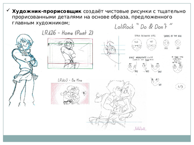 Художник-прорисовщик создаёт чистовые рисунки с тщательно прорисованными деталями на основе образа, предложенного главным художником; 