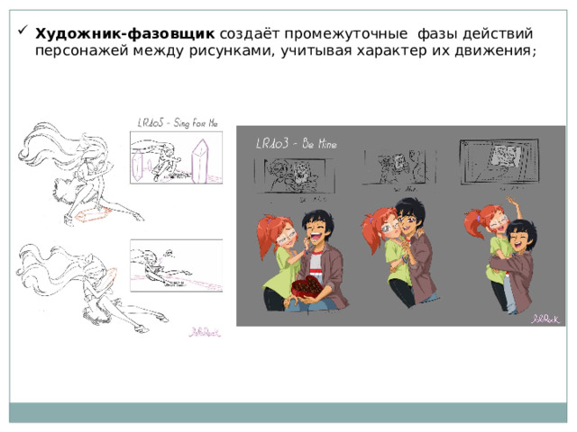 Художник-фазовщик создаёт промежуточные фазы действий персонажей между рисунками, учитывая характер их движения ; 