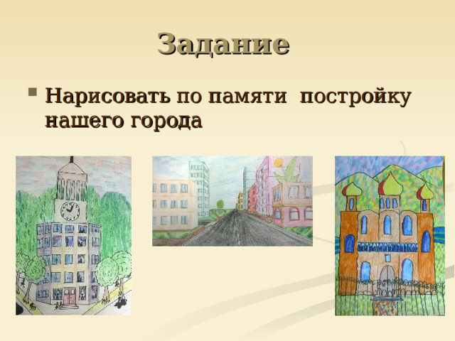 Задание Нарисовать по памяти постройку нашего города 