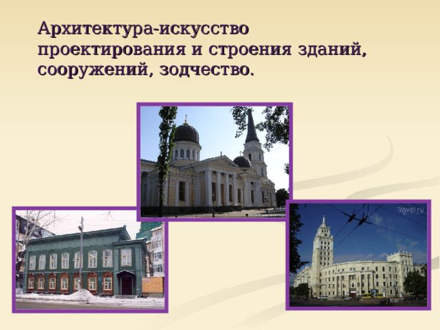 Архитектура-искусство проектирования и строения зданий, сооружений, зодчество. 