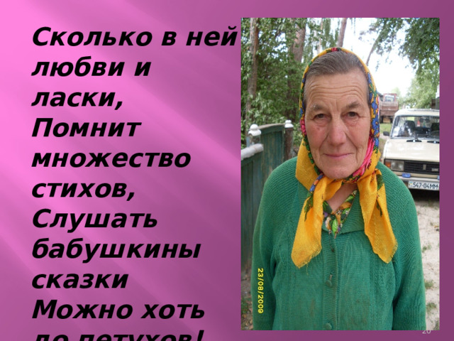 Сколько в ней любви и ласки, Помнит множество стихов, Слушать бабушкины сказки Можно хоть до петухов!  