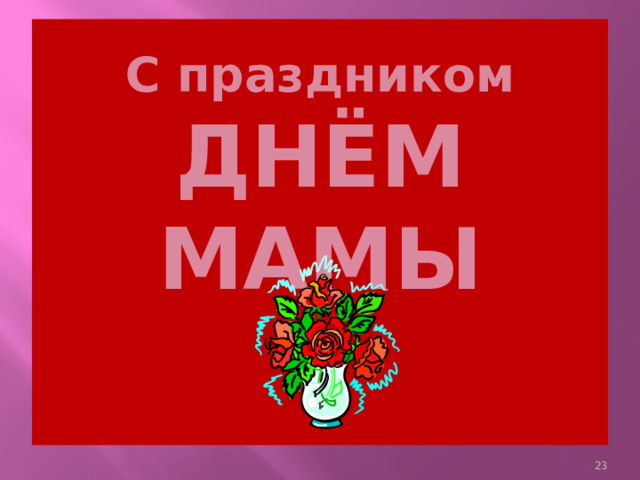С праздником  ДНЁМ МАМЫ     