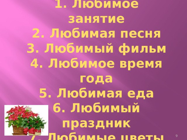 «УЗНАЙ СЕБЯ»  1. Любимое занятие  2. Любимая песня  3. Любимый фильм  4. Любимое время года  5. Любимая еда  6. Любимый праздник  7. Любимые цветы    