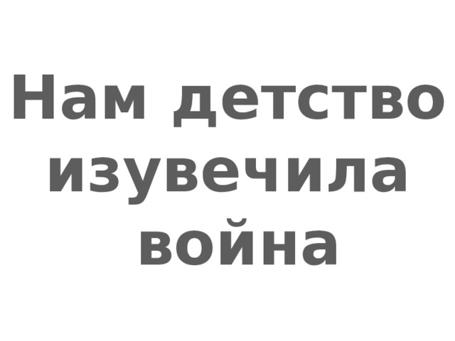 Нам детство изувечила война 