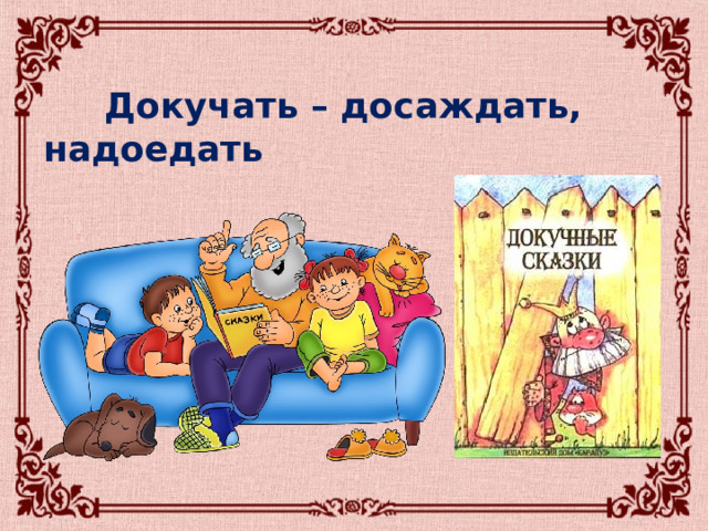  Докучать – досаждать, надоедать 