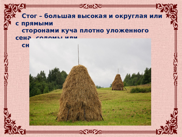   Стог – большая высокая и округлая или с прямыми  сторонами куча плотно уложенного сена, соломы или  снопов. 