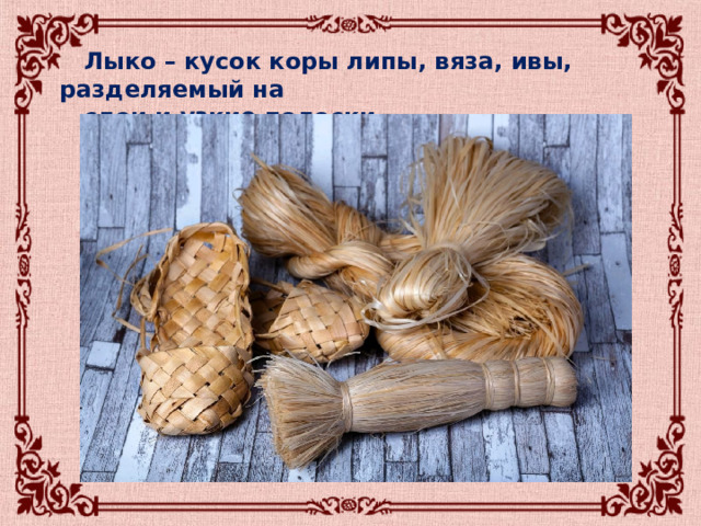   Лыко – кусок коры липы, вяза, ивы, разделяемый на  слои и узкие полоски. 