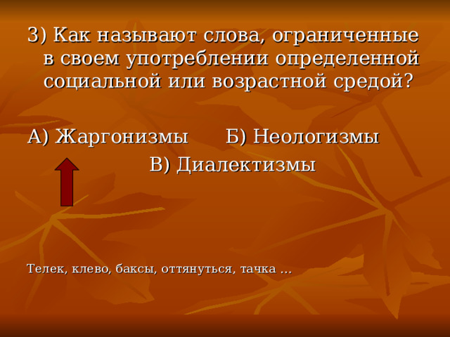 3) Как называют слова, ограниченные в своем употреблении определенной социальной или возрастной средой? А) Жаргонизмы Б) Неологизмы  В) Диалектизмы Телек, клево, баксы, оттянуться, тачка … 