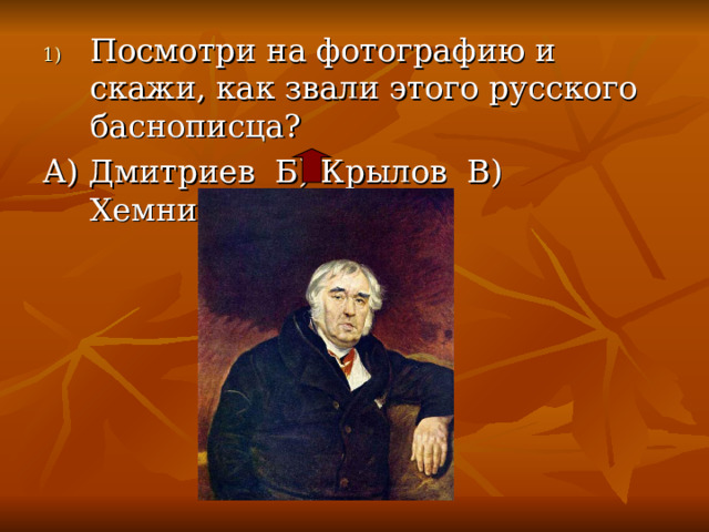 Посмотри на фотографию и скажи, как звали этого русского баснописца? А) Дмитриев Б) Крылов В) Хемницер 