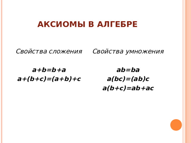АКСИОМЫ В АЛГЕБРЕ Свойства сложения a+b=b+a a+(b+c)=(a+b)+c Свойства умножения  ab=ba a(bc)=(ab)c a(b+c)=ab+ac 