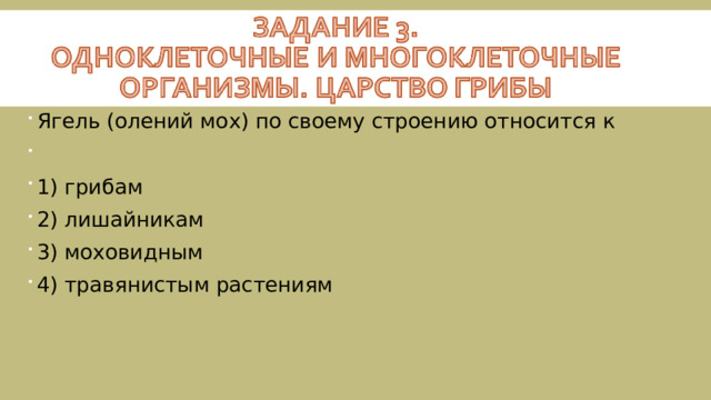 Ягель (олений мох) по своему строению относится к   1) грибам 2) лишайникам 3) моховидным 4) травянистым растениям  
