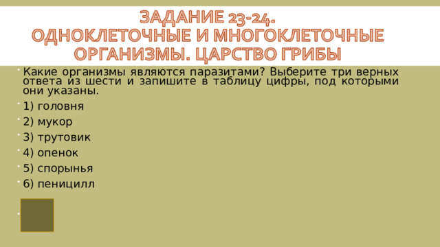 Какие организмы являются паразитами? Выберите три верных ответа из шести и запишите в таблицу цифры, под которыми они указаны. 1) головня 2) мукор 3) трутовик 4) опенок 5) спорынья 6) пеницилл   135  