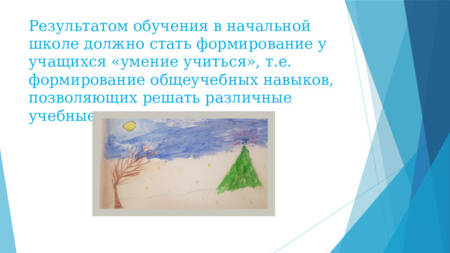 Результатом обучения в начальной школе должно стать формирование у учащихся «умение учиться», т.е. формирование общеучебных навыков, позволяющих решать различные учебные задачи. 