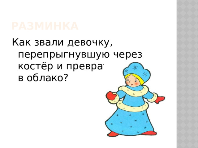 Разминка Как звали девочку, перепрыгнувшую через костёр и превратившуюся в облако? 
