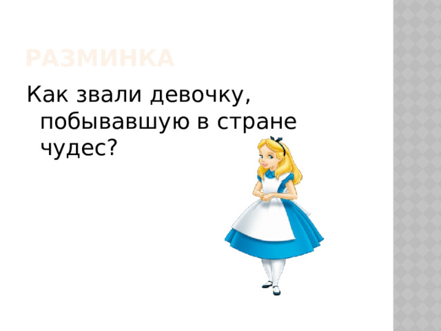 Разминка Как звали девочку, побывавшую в стране чудес? 