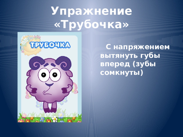 Упражнение «Трубочка»  С напряжением вытянуть губы вперед (зубы сомкнуты) 