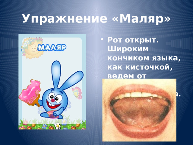 Упражнение «Маляр» Рот открыт. Широким кончиком языка, как кисточкой, ведем от верхних резцов до мягкого нёба. 