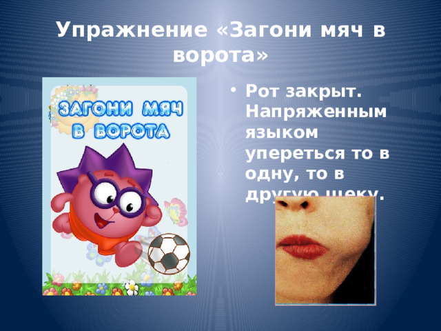 Упражнение «Загони мяч в ворота» Рот закрыт. Напряженным языком упереться то в одну, то в другую щеку. 
