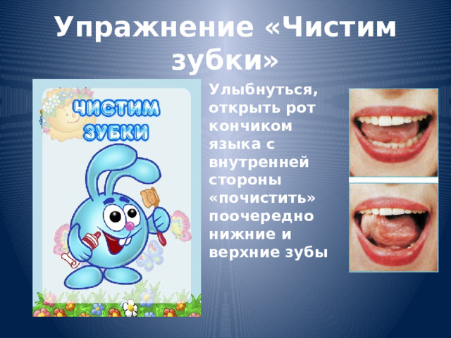 Упражнение «Чистим зубки» Улыбнуться, открыть рот кончиком языка с внутренней стороны «почистить» поочередно нижние и верхние зубы 
