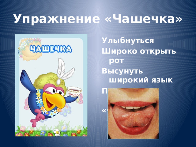 Упражнение «Чашечка» Улыбнуться Широко открыть рот Высунуть широкий язык Придать ему форму «чашечки» 