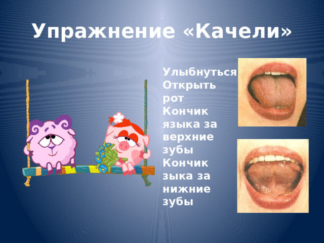 Упражнение «Качели» Улыбнуться Открыть рот Кончик языка за верхние зубы Кончик зыка за нижние зубы 