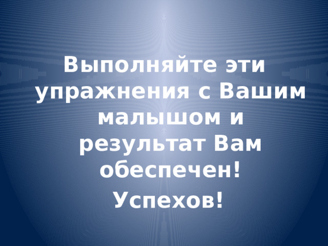  Выполняйте эти упражнения с Вашим малышом и результат Вам обеспечен!  Успехов! 