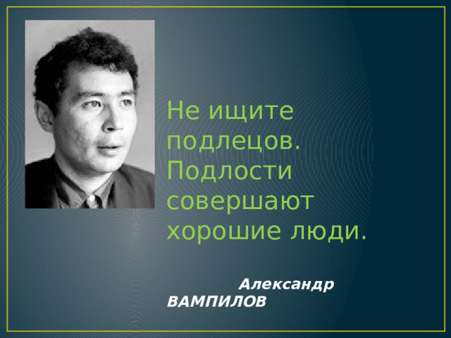 Не ищите подлецов. Подлости совершают хорошие люди.  Александр ВАМПИЛОВ 
