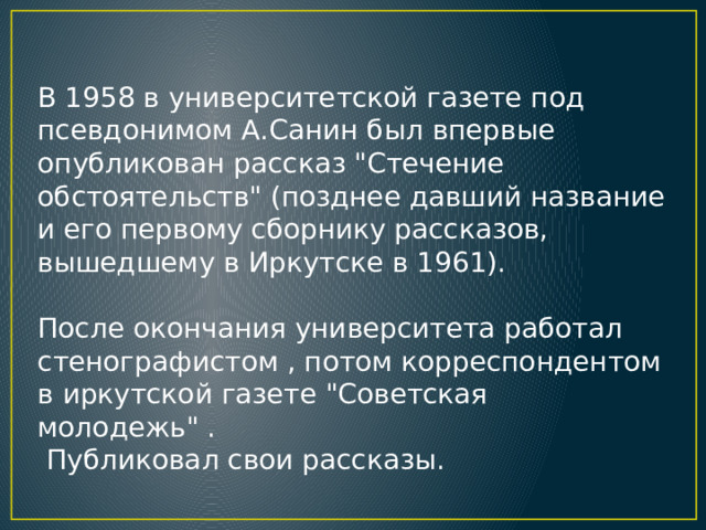 В 1958 в университетской газете под псевдонимом А.Санин был впервые опубликован рассказ 