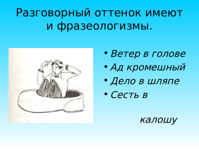 Разговорный оттенок имеют и фразеологизмы. Ветер в голове Ад кромешный Дело в шляпе Сесть в  калошу 