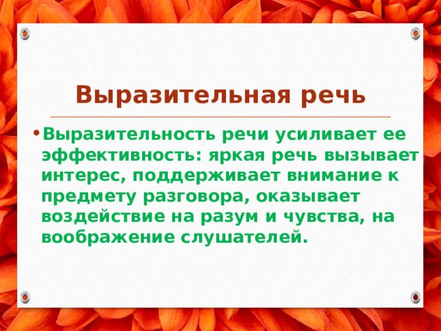  Выразительная речь Выразительность речи усиливает ее эффективность: яркая речь вызывает интерес, поддерживает внимание к предмету разговора, оказывает воздействие на разум и чувства, на воображение слушателей. 