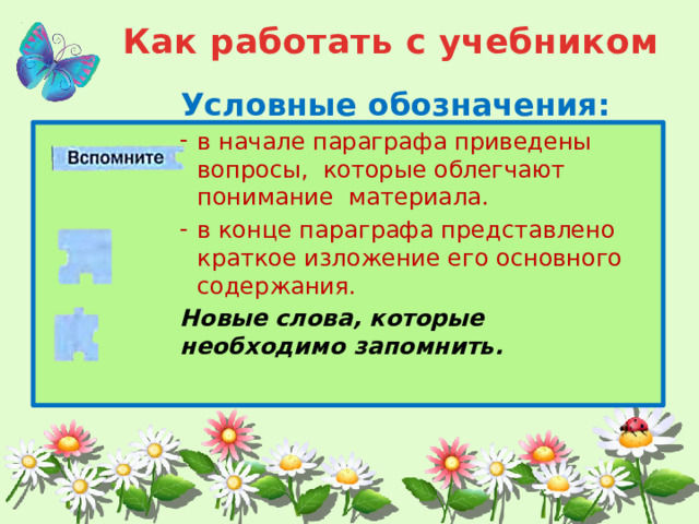 Как работать с учебником Условные обозначения: в начале параграфа приведены вопросы, которые облегчают понимание материала. в конце параграфа представлено краткое изложение его основного содержания. в начале параграфа приведены вопросы, которые облегчают понимание материала. в конце параграфа представлено краткое изложение его основного содержания. в начале параграфа приведены вопросы, которые облегчают понимание материала. в конце параграфа представлено краткое изложение его основного содержания. в начале параграфа приведены вопросы, которые облегчают понимание материала. в конце параграфа представлено краткое изложение его основного содержания. в начале параграфа приведены вопросы, которые облегчают понимание материала. в конце параграфа представлено краткое изложение его основного содержания. Новые слова, которые необходимо запомнить. 
