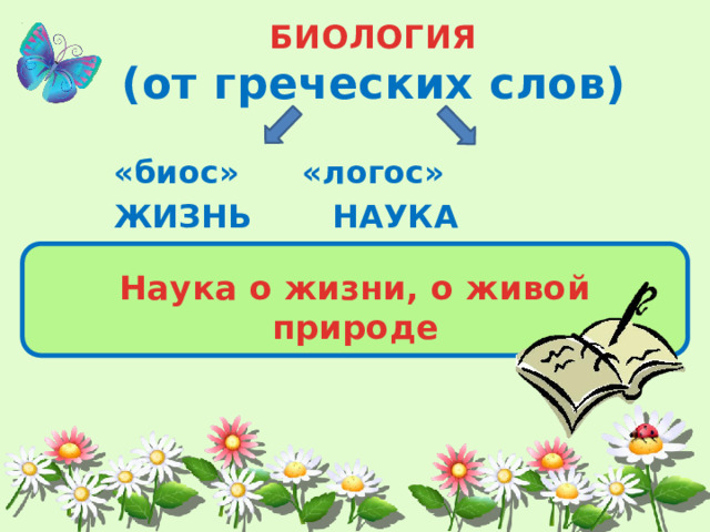   БИОЛОГИЯ (от греческих слов)   «биос»  «логос»   ЖИЗНЬ  НАУКА   Наука о жизни, о живой природе 