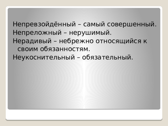 Непревзойдённый – самый совершенный. Непреложный – нерушимый. Нерадивый – небрежно относящийся к своим обязанностям. Неукоснительный – обязательный. 