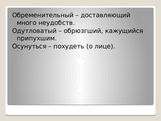 Обременительный – доставляющий много неудобств. Одутловатый – обрюзгший, кажущийся припухшим. Осунуться – похудеть (о лице). 